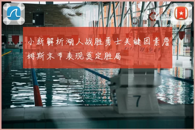 小新解析湖人战胜勇士关键因素詹姆斯末节表现奠定胜局