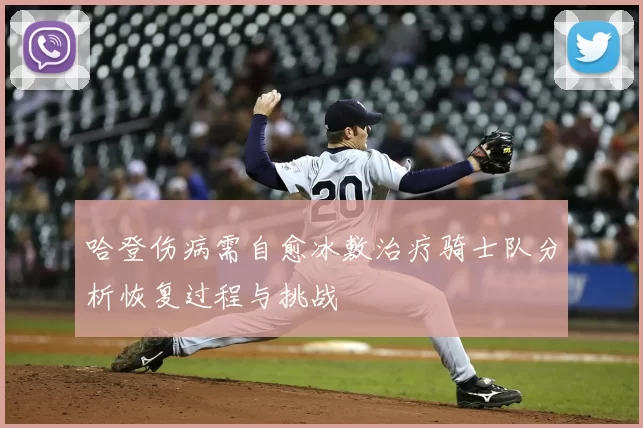 哈登伤病需自愈冰敷治疗骑士队分析恢复过程与挑战