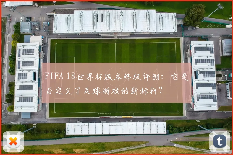 FIFA 18世界杯版本终极评测:它是否定义了足球游戏的新标杆?