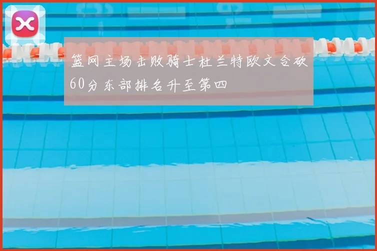 篮网主场击败骑士杜兰特欧文合砍60分东部排名升至第四
