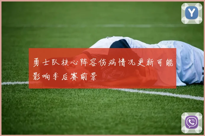勇士队核心阵容伤病情况更新可能影响季后赛前景