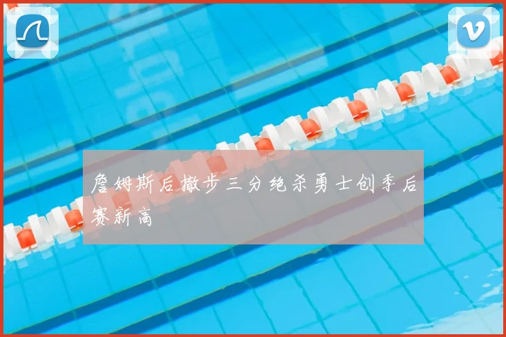 詹姆斯后撤步三分绝杀勇士创季后赛新高
