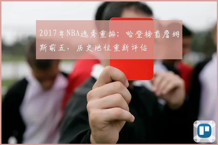 2017年NBA选秀重排：哈登榜首詹姆斯前五，历史地位重新评估