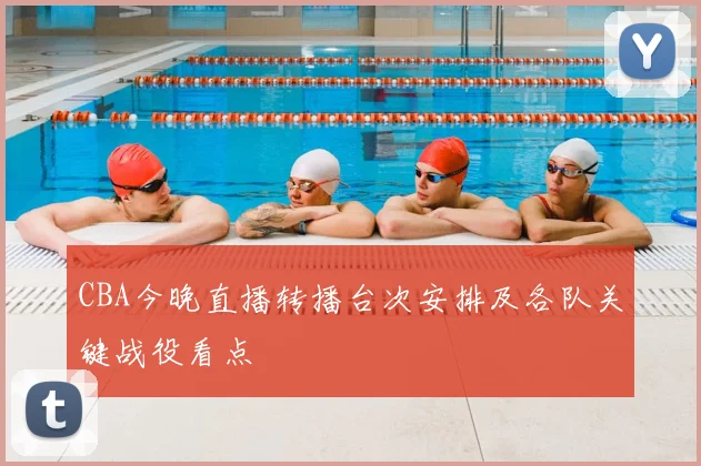 CBA今晚直播转播台次安排及各队关键战役看点