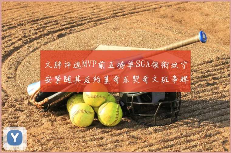文胖评选MVP前五榜单SGA领衔坎宁安紧随其后约基奇东契奇文班争辉