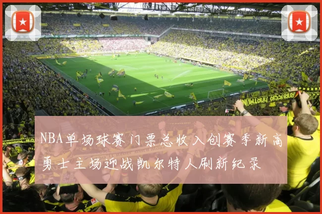 NBA单场球赛门票总收入创赛季新高勇士主场迎战凯尔特人刷新纪录