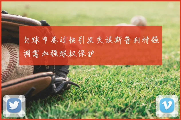 打球节奏过快引发失误斯普利特强调需加强球权保护