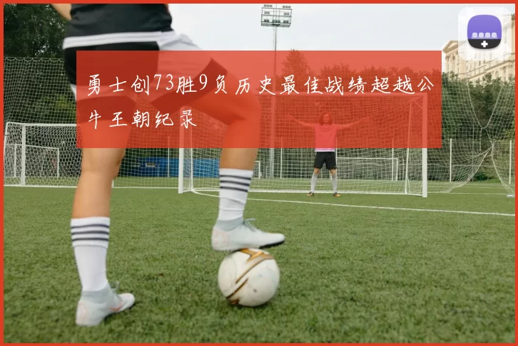 勇士创73胜9负历史最佳战绩超越公牛王朝纪录