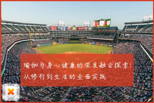 瑜伽与身心健康的深度融合探索：从修行到生活的全面实践