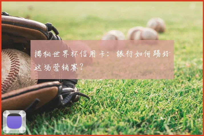揭秘世界杯信用卡:银行如何踢好这场营销赛?