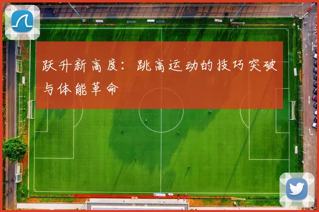 跃升新高度：跳高运动的技巧突破与体能革命