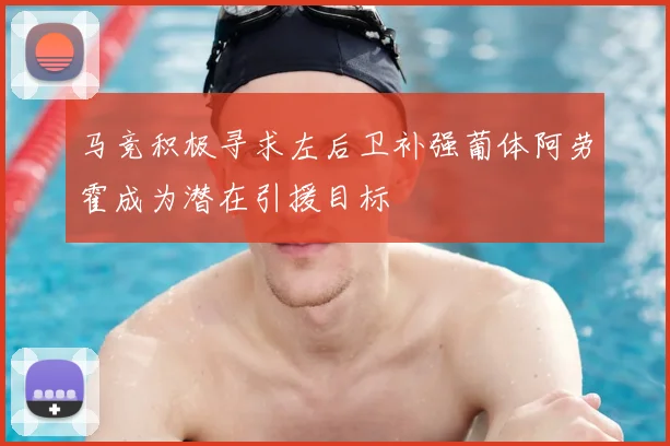 马竞积极寻求左后卫补强葡体阿劳霍成为潜在引援目标