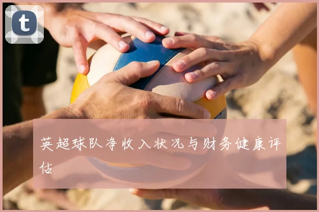英超球队净收入状况与财务健康评估
