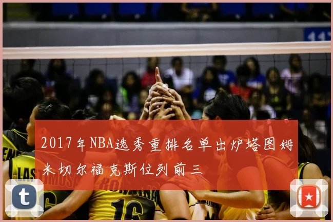 2017年NBA选秀重排名单出炉塔图姆米切尔福克斯位列前三