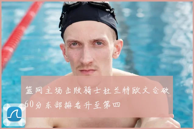 篮网主场击败骑士杜兰特欧文合砍60分东部排名升至第四