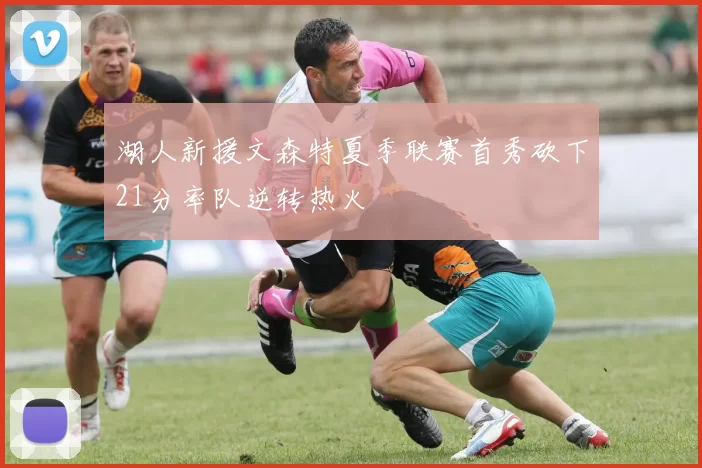 湖人新援文森特夏季联赛首秀砍下21分率队逆转热火