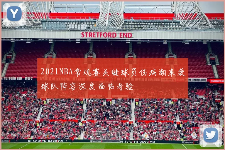 2021NBA常规赛关键球员伤病潮来袭球队阵容深度面临考验