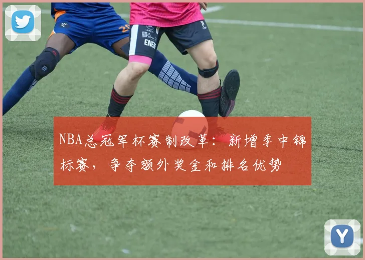 NBA总冠军杯赛制改革：新增季中锦标赛，争夺额外奖金和排名优势