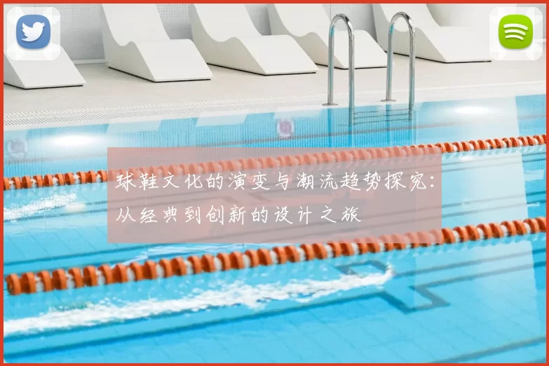 球鞋文化的演变与潮流趋势探究：从经典到创新的设计之旅