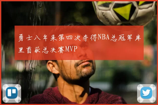 勇士八年来第四次夺得NBA总冠军库里首获总决赛MVP