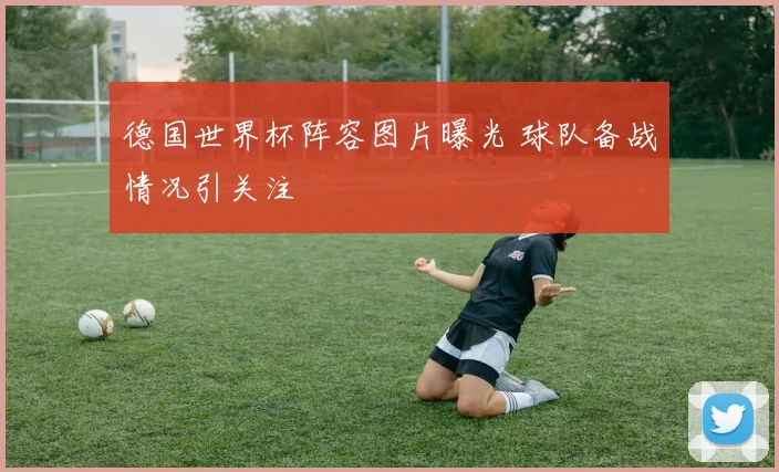 德国世界杯阵容图片曝光 球队备战情况引关注