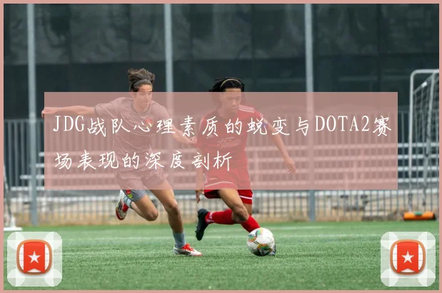 JDG战队心理素质的蜕变与DOTA2赛场表现的深度剖析