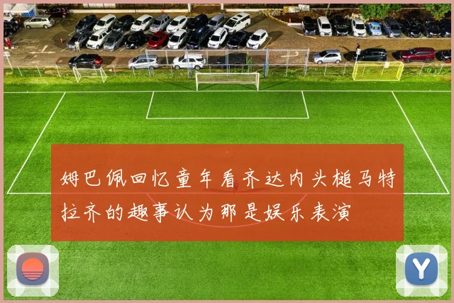 姆巴佩回忆童年看齐达内头槌马特拉齐的趣事认为那是娱乐表演