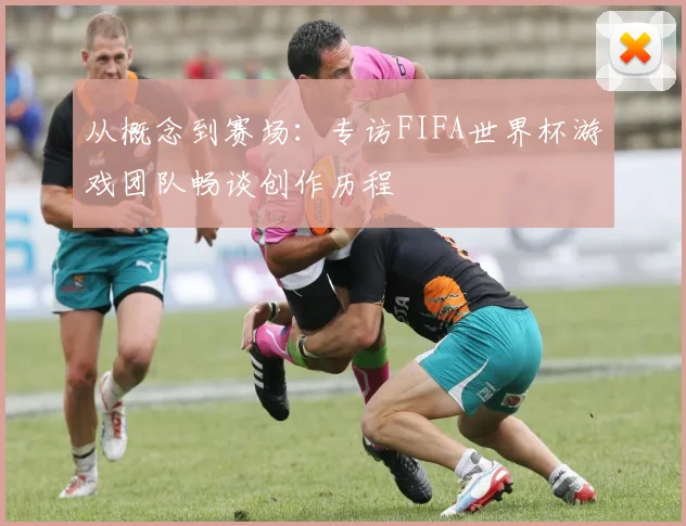 从概念到赛场：专访FIFA世界杯游戏团队畅谈创作历程