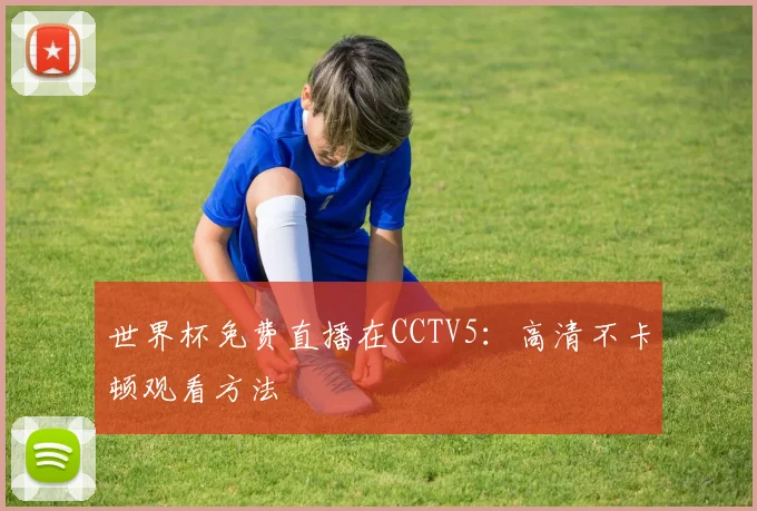 世界杯免费直播在CCTV5:高清不卡顿观看方法