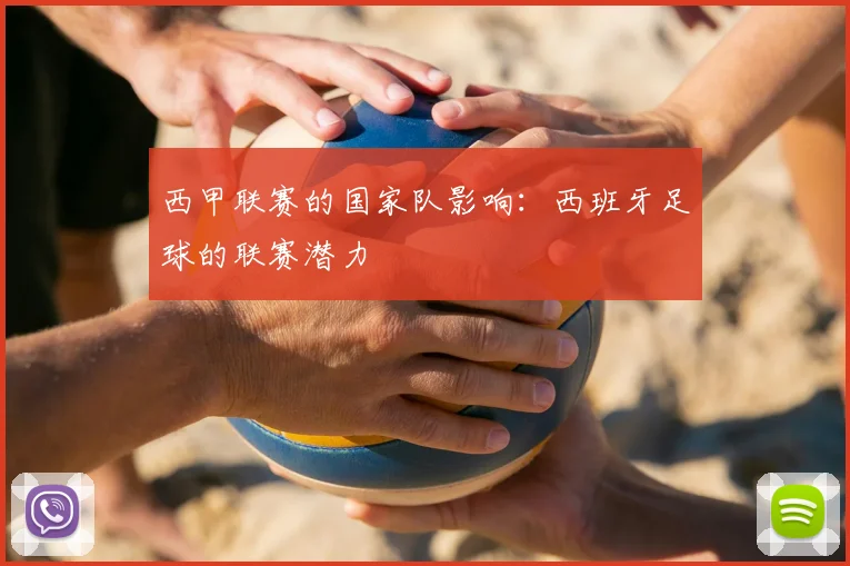 西甲联赛的国家队影响：西班牙足球的联赛潜力