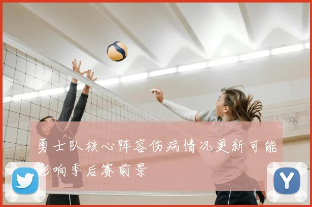 勇士队核心阵容伤病情况更新可能影响季后赛前景