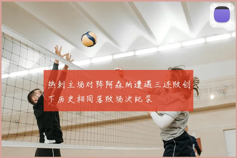 热刺主场对阵阿森纳遭遇三连败创下历史相同落败场次纪录