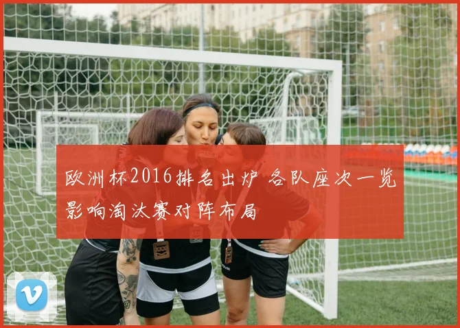欧洲杯2016排名出炉 各队座次一览影响淘汰赛对阵布局