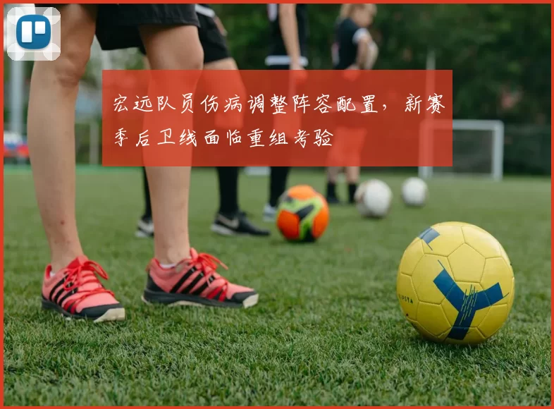 宏远队员伤病调整阵容配置，新赛季后卫线面临重组考验