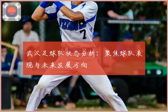 武汉足球队状态分析：聚焦球队表现与未来发展方向