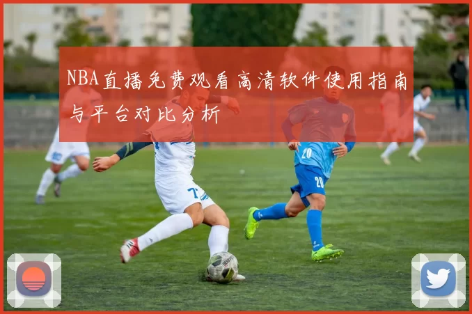 NBA直播免费观看高清软件使用指南与平台对比分析