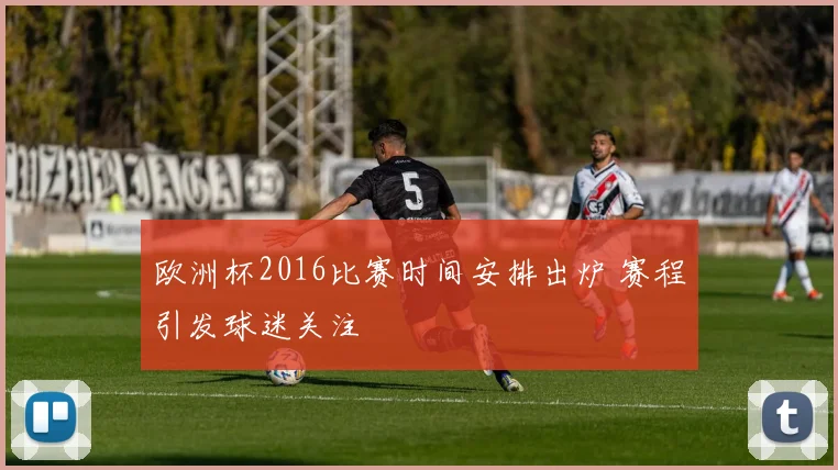 欧洲杯2016比赛时间安排出炉 赛程引发球迷关注