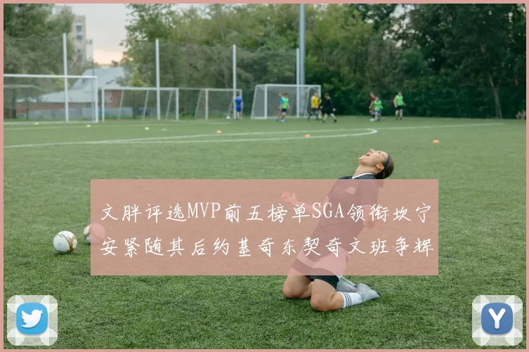 文胖评选MVP前五榜单SGA领衔坎宁安紧随其后约基奇东契奇文班争辉