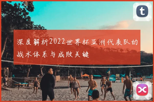 深度解析2022世界杯亚洲代表队的战术体系与成败关键