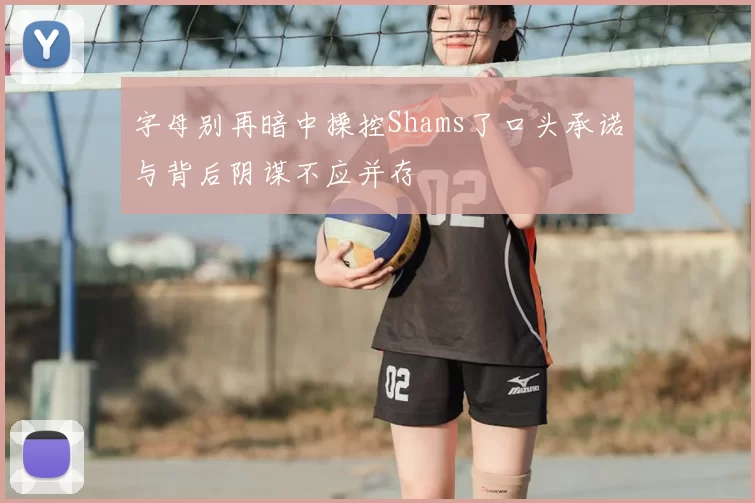 字母别再暗中操控Shams了口头承诺与背后阴谋不应并存