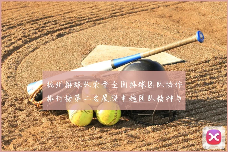 杭州排球队荣登全国排球团队协作排行榜第二名展现卓越团队精神与实力