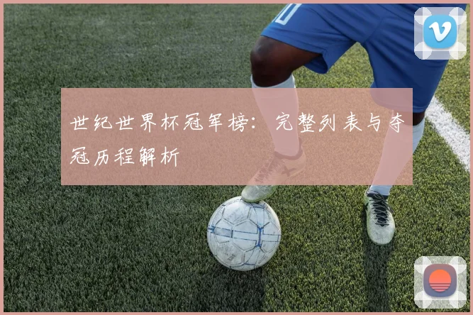 世纪世界杯冠军榜:完整列表与夺冠历程解析