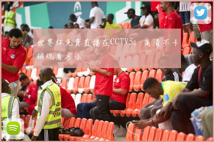 世界杯免费直播在CCTV5:高清不卡顿观看方法