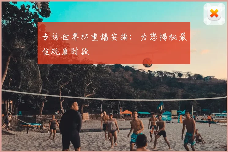 专访世界杯重播安排:为您揭秘最佳观看时段