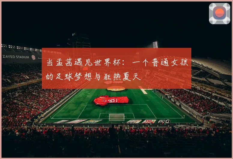 当孟茜遇见世界杯:一个普通女孩的足球梦想与狂热夏天