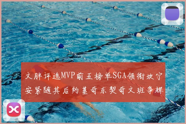 文胖评选MVP前五榜单SGA领衔坎宁安紧随其后约基奇东契奇文班争辉