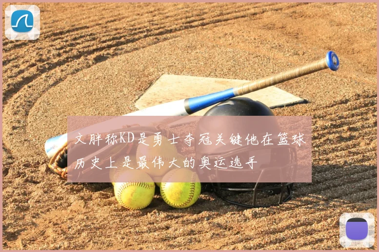 文胖称KD是勇士夺冠关键他在篮球历史上是最伟大的奥运选手