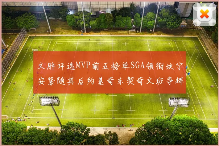 文胖评选MVP前五榜单SGA领衔坎宁安紧随其后约基奇东契奇文班争辉