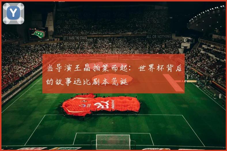 当导演王晶拍案而起：世界杯背后的故事远比剧本荒诞