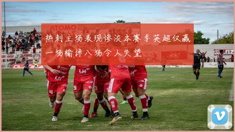热刺主场表现惨淡本赛季英超仅赢一场输掉八场令人失望